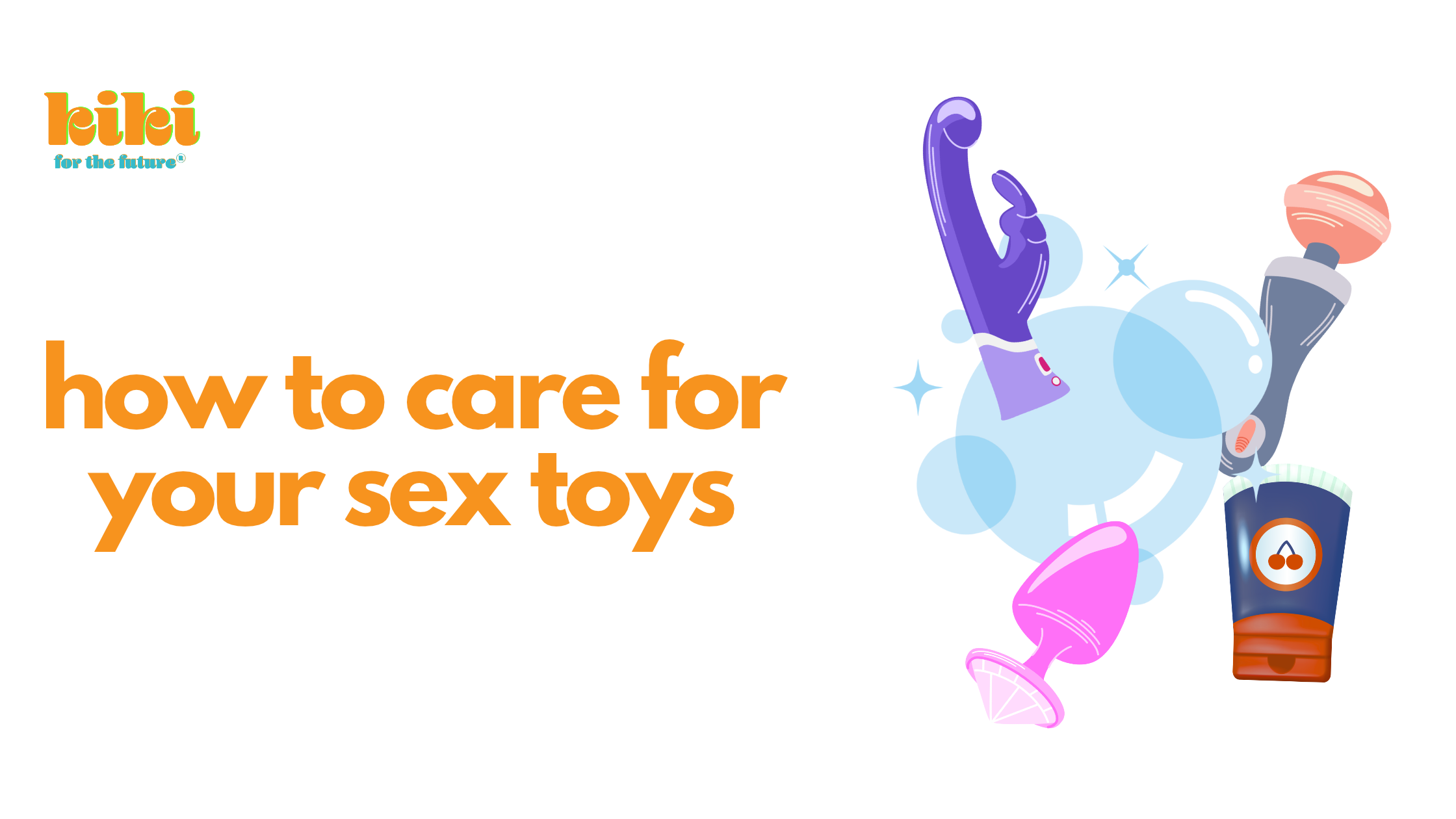 how to care for your sex toys in orange text next to an illustration of sex toys, lube, and bubbles